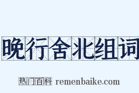 晚行舍北组词是什么意思的图片